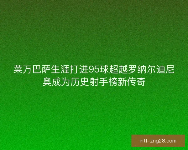 莱万巴萨生涯打进95球超越罗纳尔迪尼奥成为历史射手榜新传奇