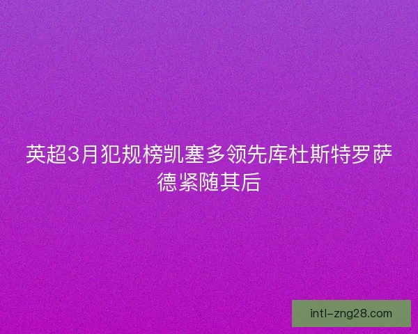 英超3月犯规榜凯塞多领先库杜斯特罗萨德紧随其后
