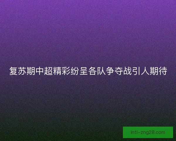 复苏期中超精彩纷呈各队争夺战引人期待