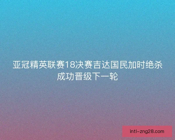 亚冠精英联赛18决赛吉达国民加时绝杀成功晋级下一轮