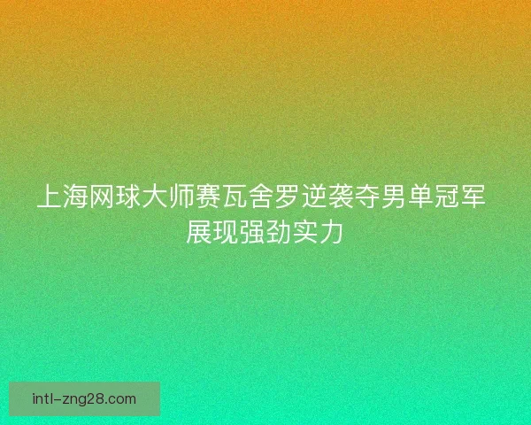 上海网球大师赛瓦舍罗逆袭夺男单冠军 展现强劲实力