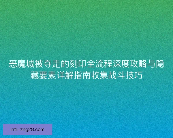 恶魔城被夺走的刻印全流程深度攻略与隐藏要素详解指南收集战斗技巧