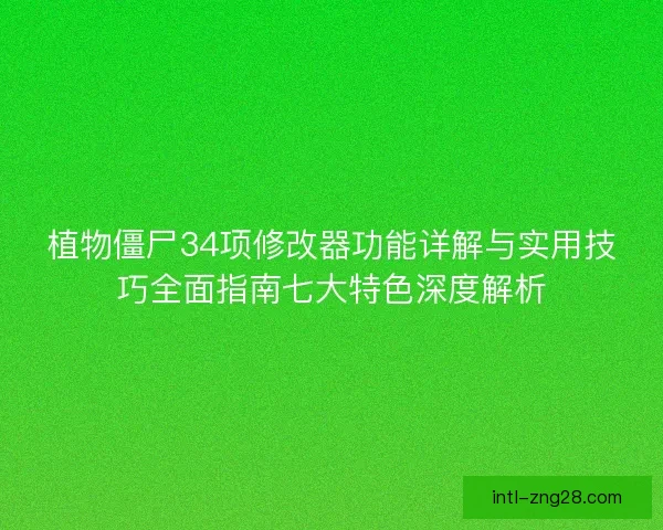 植物僵尸34项修改器功能详解与实用技巧全面指南七大特色深度解析