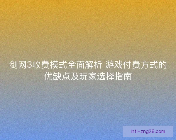 剑网3收费模式全面解析 游戏付费方式的优缺点及玩家选择指南 剑网3收费模式全面解析 游戏付费方式的优缺点及玩家选择指南