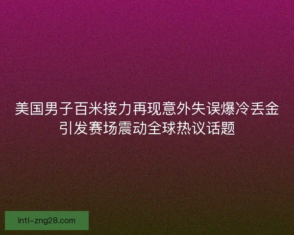 美国男子百米接力再现意外失误爆冷丢金引发赛场震动全球热议话题