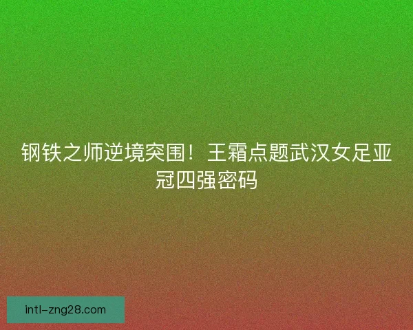 钢铁之师逆境突围！王霜点题武汉女足亚冠四强密码