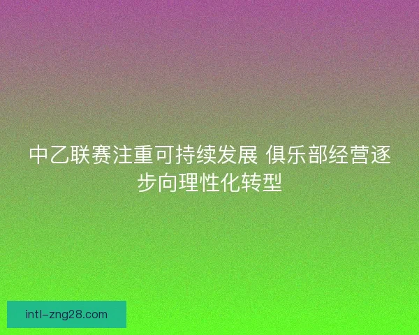 中乙联赛注重可持续发展 俱乐部经营逐步向理性化转型